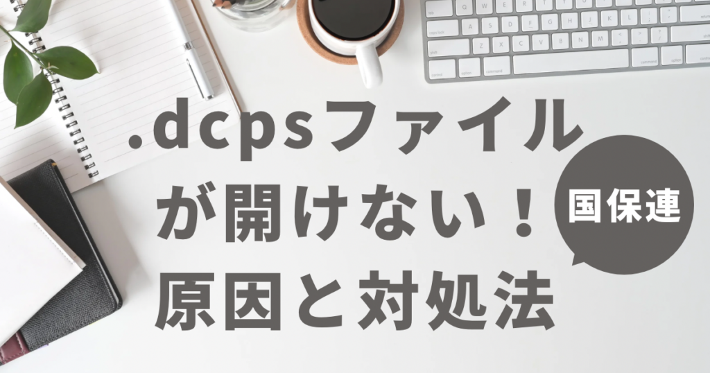 【国保連】.dcpsファイルが開けない!原因と対処法